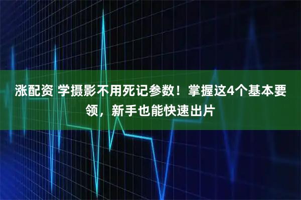涨配资 学摄影不用死记参数！掌握这4个基本要领，新手也能快速出片