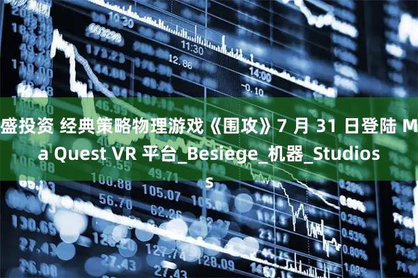 中盛投资 经典策略物理游戏《围攻》7 月 31 日登陆 Meta Quest VR 平台_Besiege_机器_Studios